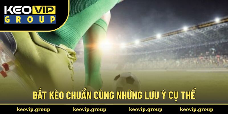 Bắt kèo chuẩn cùng những lưu ý cụ thể