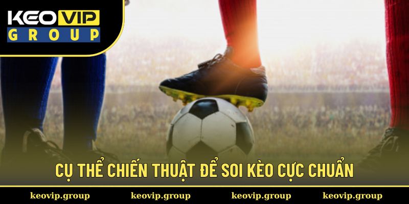 Cụ thể chiến thuật để soi kèo cực chuẩn