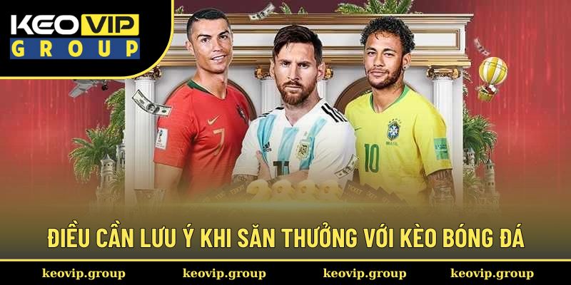 Điều cần lưu ý khi săn thưởng với kèo bóng đá