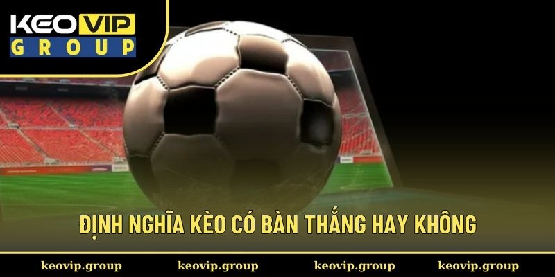 Định nghĩa chính xác kèo có bàn thắng hay không