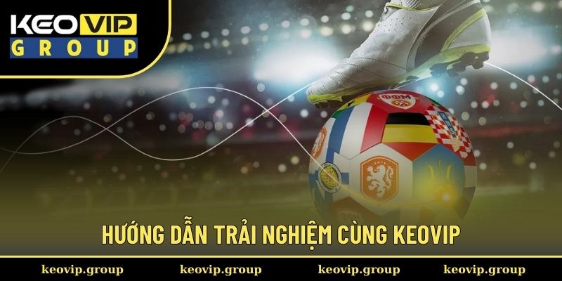 Hướng dẫn trải nghiệm cùng keovip