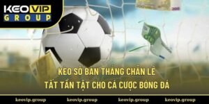 Kèo Số Bàn Thắng Chẵn Lẻ