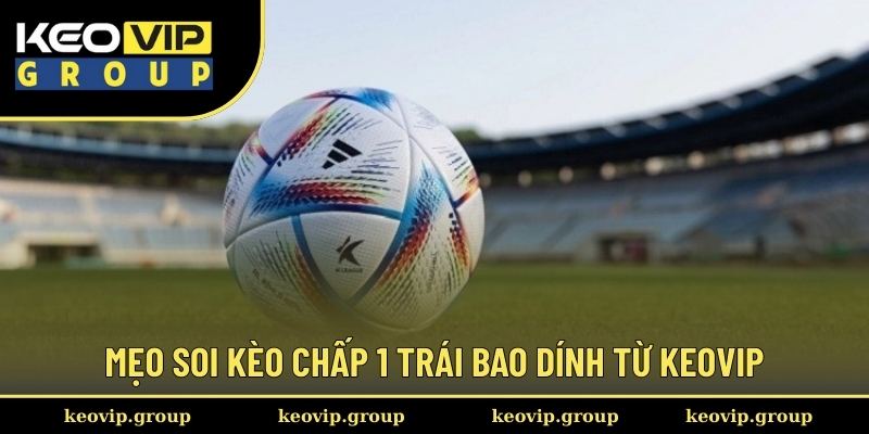 Mẹo soi kèo chấp 1 trái bao dính từ Keovip