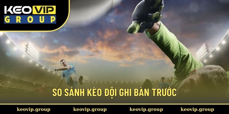 So sánh kèo đội ghi bàn trước với loại hình khác