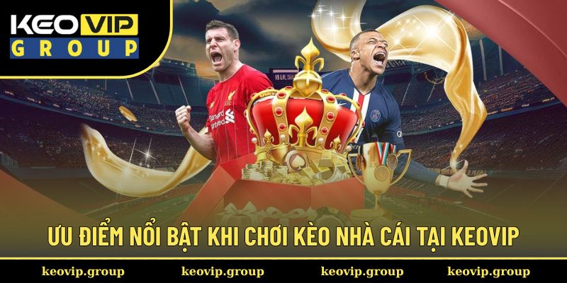 Ưu điểm nổi bật khi chơi kèo nhà cái tại Keovip